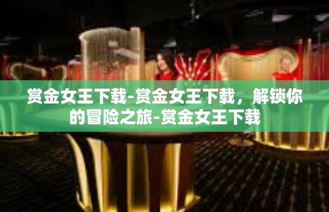 赏金女王下载-赏金女王下载，解锁你的冒险之旅-赏金女王下载