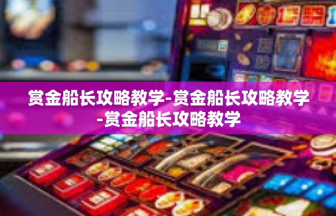赏金船长攻略教学-赏金船长攻略教学-赏金船长攻略教学