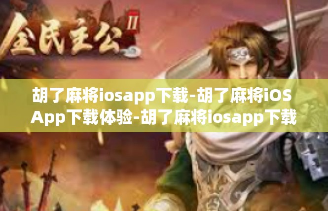 胡了麻将iosapp下载-胡了麻将iOS App下载体验-胡了麻将iosapp下载