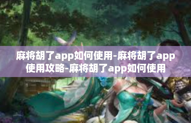麻将胡了app如何使用-麻将胡了app使用攻略-麻将胡了app如何使用