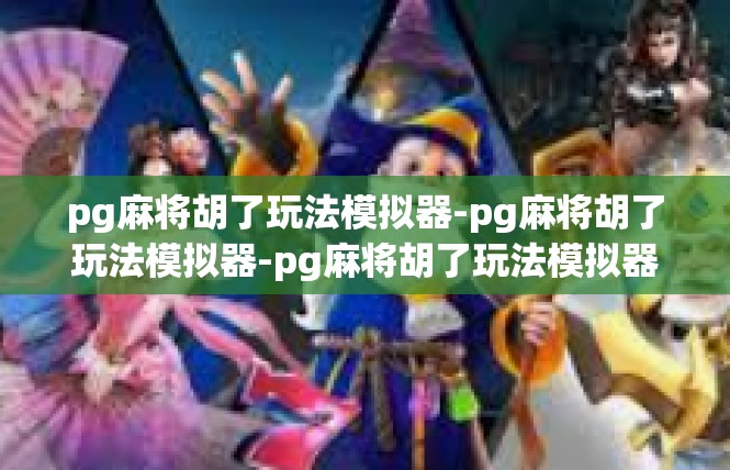 pg麻将胡了玩法模拟器-pg麻将胡了玩法模拟器-pg麻将胡了玩法模拟器