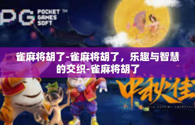雀麻将胡了-雀麻将胡了，乐趣与智慧的交织-雀麻将胡了