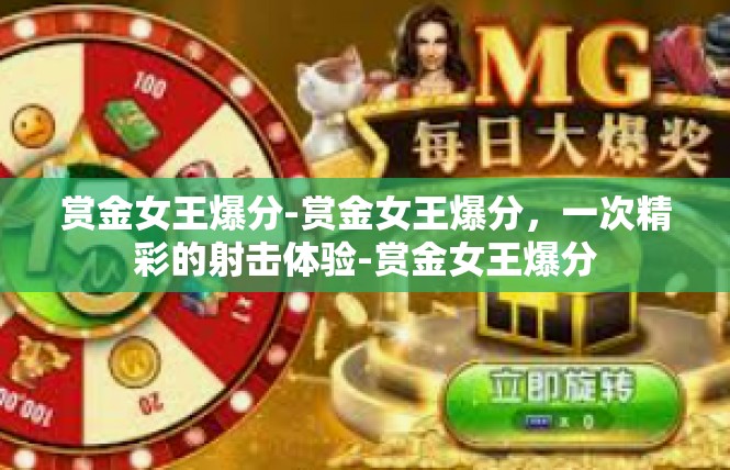 赏金女王爆分-赏金女王爆分，一次精彩的射击体验-赏金女王爆分