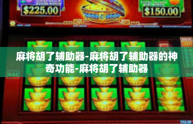 麻将胡了辅助器-麻将胡了辅助器的神奇功能-麻将胡了辅助器