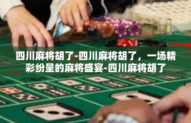 四川麻将胡了-四川麻将胡了，一场精彩纷呈的麻将盛宴-四川麻将胡了