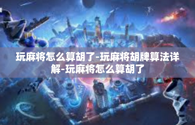 玩麻将怎么算胡了-玩麻将胡牌算法详解-玩麻将怎么算胡了