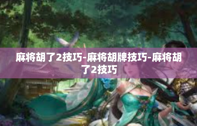 麻将胡了2技巧-麻将胡牌技巧-麻将胡了2技巧
