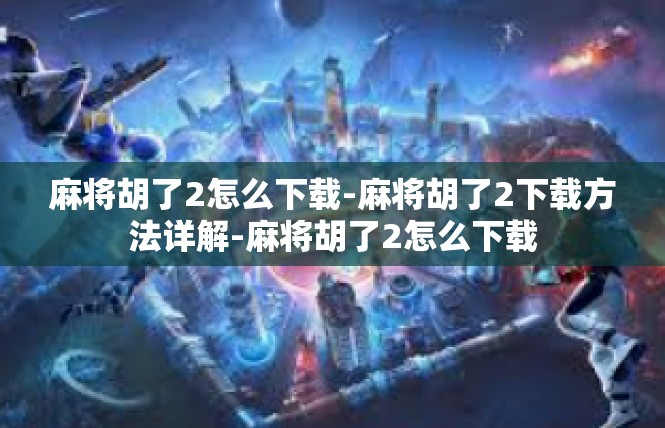 麻将胡了2怎么下载-麻将胡了2下载方法详解-麻将胡了2怎么下载