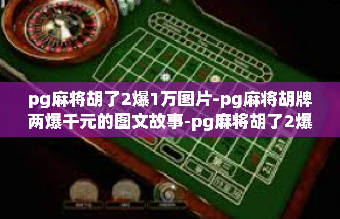 pg麻将胡了2爆1万图片-pg麻将胡牌两爆千元的图文故事-pg麻将胡了2爆1万图片