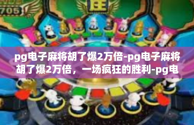 pg电子麻将胡了爆2万倍-pg电子麻将胡了爆2万倍，一场疯狂的胜利-pg电子麻将胡了爆2万倍