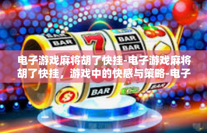 电子游戏麻将胡了快挂-电子游戏麻将胡了快挂，游戏中的快感与策略-电子游戏麻将胡了快挂