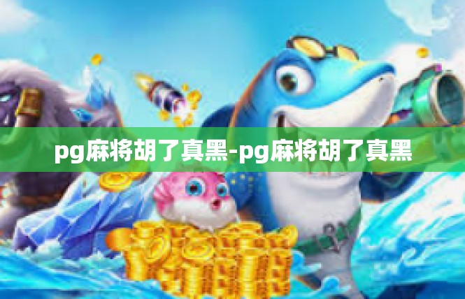 pg麻将胡了真黑-pg麻将胡了真黑