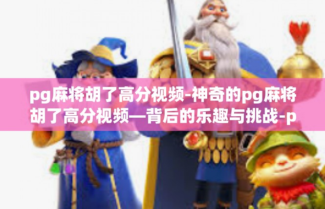 pg麻将胡了高分视频-神奇的pg麻将胡了高分视频—背后的乐趣与挑战-pg麻将胡了高分视频
