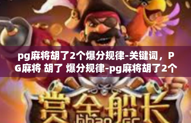 pg麻将胡了2个爆分规律-关键词，PG麻将 胡了 爆分规律-pg麻将胡了2个爆分规律
