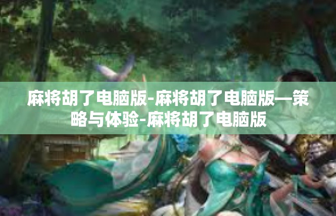 麻将胡了电脑版-麻将胡了电脑版—策略与体验-麻将胡了电脑版