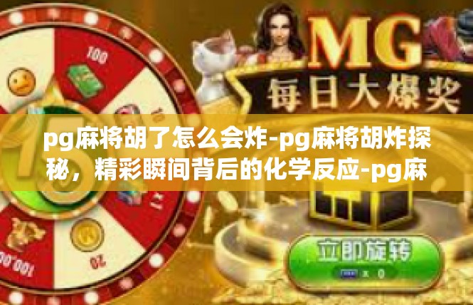 pg麻将胡了怎么会炸-pg麻将胡炸探秘，精彩瞬间背后的化学反应-pg麻将胡了怎么会炸