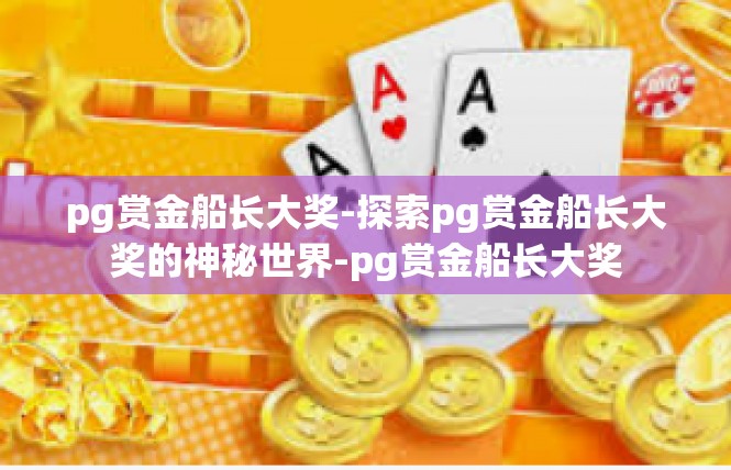 pg赏金船长大奖-探索pg赏金船长大奖的神秘世界-pg赏金船长大奖