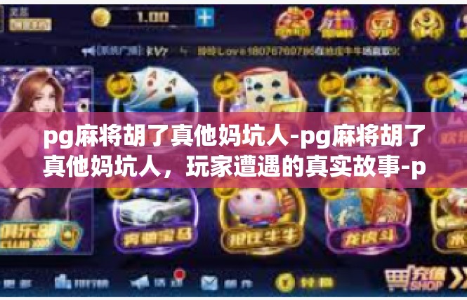 pg麻将胡了真他妈坑人-pg麻将胡了真他妈坑人，玩家遭遇的真实故事-pg麻将胡了真他妈坑人