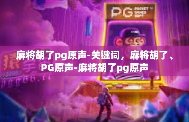 麻将胡了pg原声-关键词，麻将胡了、PG原声-麻将胡了pg原声