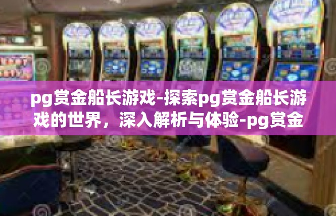 pg赏金船长游戏-探索pg赏金船长游戏的世界，深入解析与体验-pg赏金船长游戏