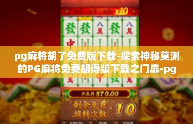 pg麻将胡了免费版下载-探索神秘莫测的PG麻将免费胡得版下载之门扉-pg麻将胡了免费版下载