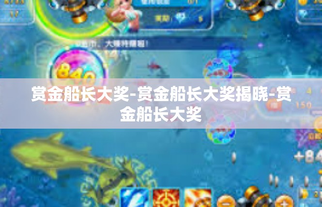 赏金船长大奖-赏金船长大奖揭晓-赏金船长大奖
