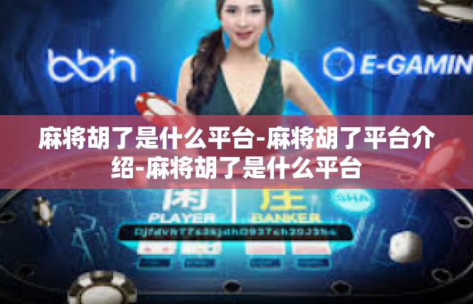 麻将胡了是什么平台-麻将胡了平台介绍-麻将胡了是什么平台