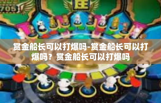 赏金船长可以打爆吗-赏金船长可以打爆吗？赏金船长可以打爆吗