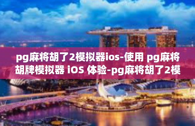 pg麻将胡了2模拟器ios-使用 pg麻将胡牌模拟器 iOS 体验-pg麻将胡了2模拟器ios