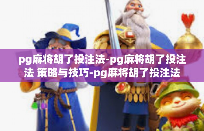 pg麻将胡了投注法-pg麻将胡了投注法 策略与技巧-pg麻将胡了投注法