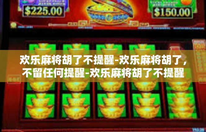 欢乐麻将胡了不提醒-欢乐麻将胡了，不留任何提醒-欢乐麻将胡了不提醒
