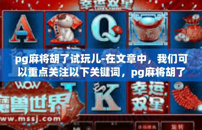 pg麻将胡了试玩儿-在文章中，我们可以重点关注以下关键词，pg麻将胡了试玩儿