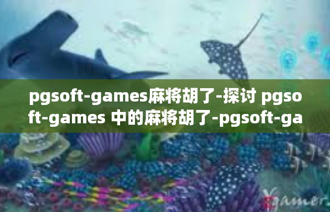 pgsoft-games麻将胡了-探讨 pgsoft-games 中的麻将胡了-pgsoft-games麻将胡了