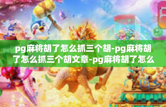 pg麻将胡了怎么抓三个胡-pg麻将胡了怎么抓三个胡文章-pg麻将胡了怎么抓三个胡