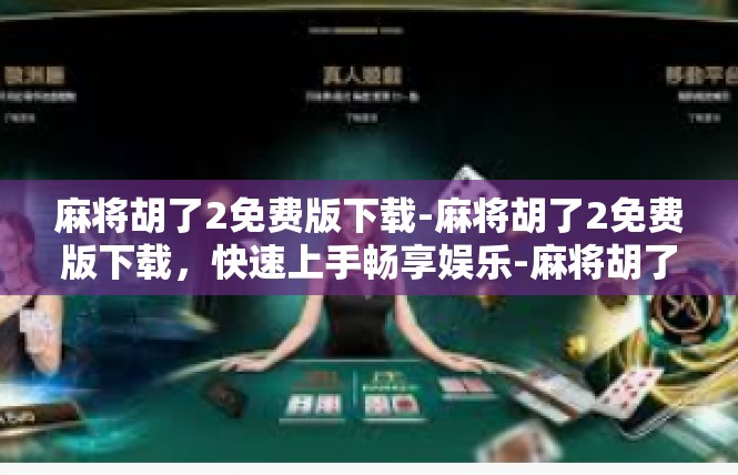 麻将胡了2免费版下载-麻将胡了2免费版下载，快速上手畅享娱乐-麻将胡了2免费版下载