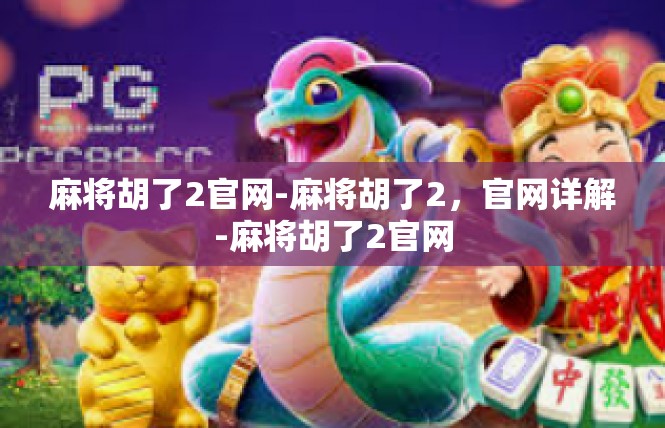 麻将胡了2官网-麻将胡了2，官网详解-麻将胡了2官网