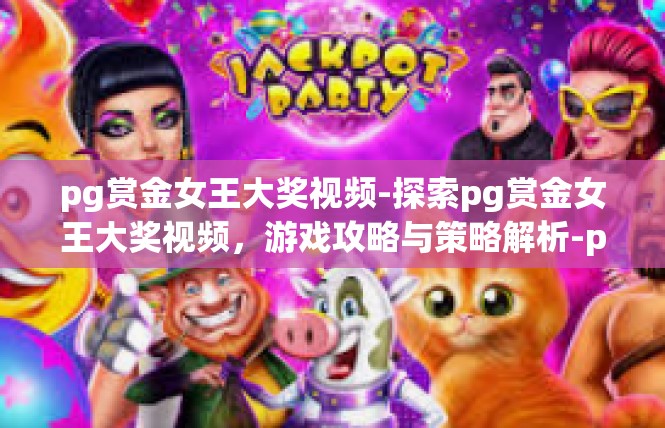 pg赏金女王大奖视频-探索pg赏金女王大奖视频，游戏攻略与策略解析-pg赏金女王大奖视频