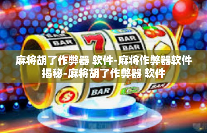 麻将胡了作弊器 软件-麻将作弊器软件揭秘-麻将胡了作弊器 软件
