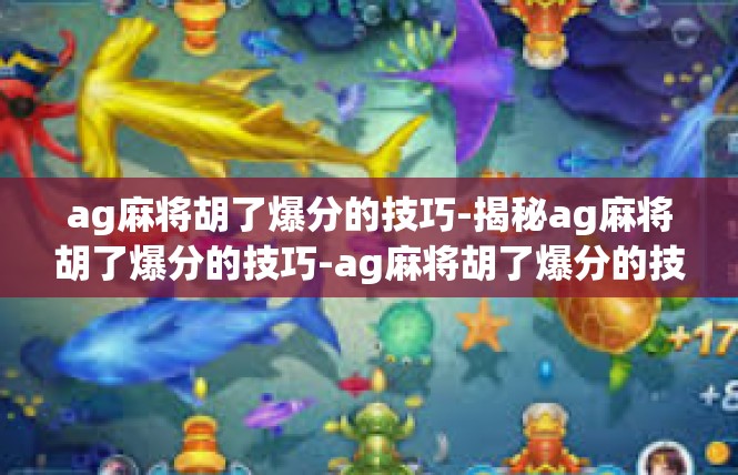 ag麻将胡了爆分的技巧-揭秘ag麻将胡了爆分的技巧-ag麻将胡了爆分的技巧