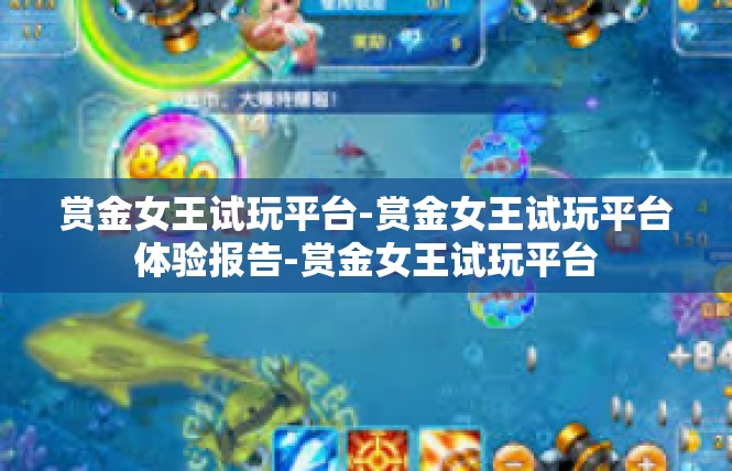 赏金女王试玩平台-赏金女王试玩平台体验报告-赏金女王试玩平台