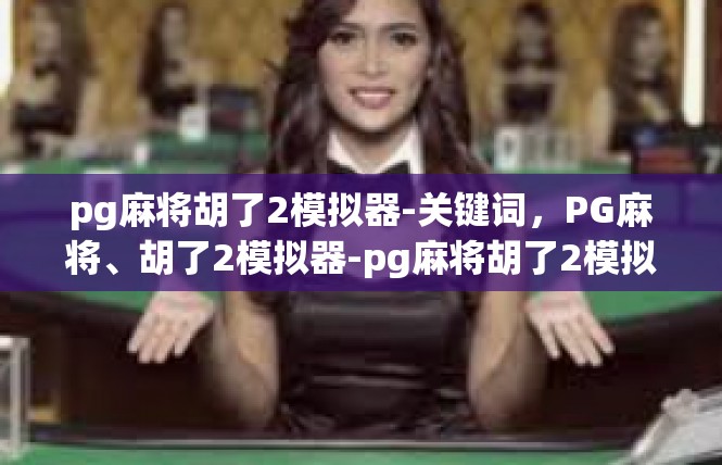 pg麻将胡了2模拟器-关键词，PG麻将、胡了2模拟器-pg麻将胡了2模拟器