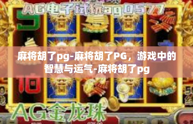 麻将胡了pg-麻将胡了PG，游戏中的智慧与运气-麻将胡了pg