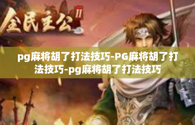 pg麻将胡了打法技巧-PG麻将胡了打法技巧-pg麻将胡了打法技巧