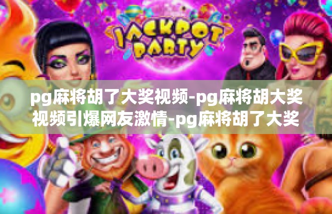 pg麻将胡了大奖视频-pg麻将胡大奖视频引爆网友激情-pg麻将胡了大奖视频