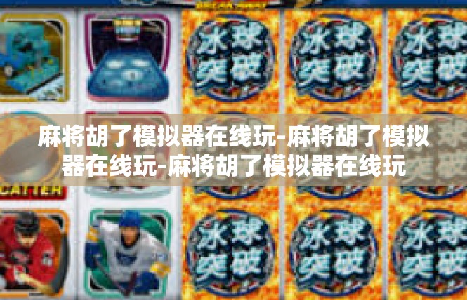 麻将胡了模拟器在线玩-麻将胡了模拟器在线玩-麻将胡了模拟器在线玩