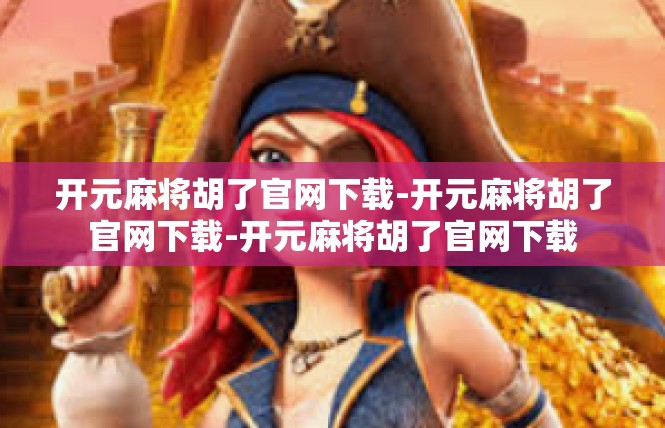 开元麻将胡了官网下载-开元麻将胡了官网下载-开元麻将胡了官网下载