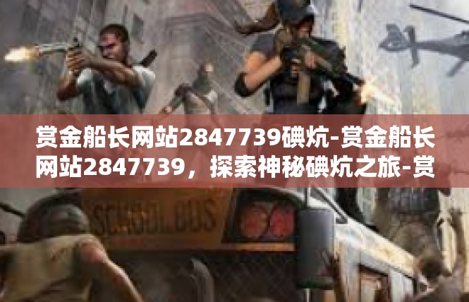 赏金船长网站2847739碘炕-赏金船长网站2847739，探索神秘碘炕之旅-赏金船长网站2847739碘炕