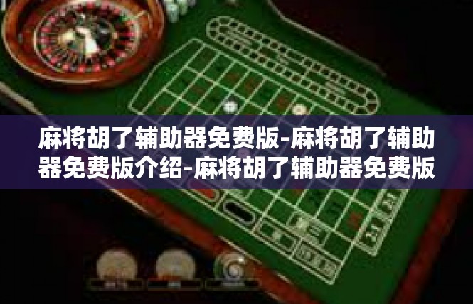 麻将胡了辅助器免费版-麻将胡了辅助器免费版介绍-麻将胡了辅助器免费版