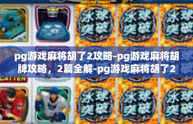 pg游戏麻将胡了2攻略-pg游戏麻将胡牌攻略，2篇全解-pg游戏麻将胡了2攻略