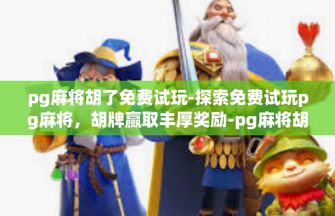 pg麻将胡了免费试玩-探索免费试玩pg麻将，胡牌赢取丰厚奖励-pg麻将胡了免费试玩